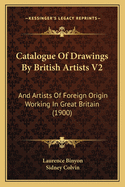 Catalogue Of Drawings By British Artists V2: And Artists Of Foreign Origin Working In Great Britain (1900)