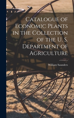 Catalogue of Economic Plants in the Collection of the U. S. Department of Agriculture - Saunders, William