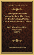 Catalogue of Fifteenth Century Books in the Library of Trinity College, Dublin, and in Marsh's Library, Dublin: With a Few from Other Collections (1905)