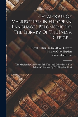 Catalogue Of Manuscripts In European Languages Belonging To The Library Of The India Office ...: The Mackenzie Collections. Pt.i. The 1822 Collection & The Private Collection, By C.o. Blagden. 1916 - Great Britain India Office Library (Creator), and Charles Otto Blagden (Creator), and Samuel Charles Hill (Creator)