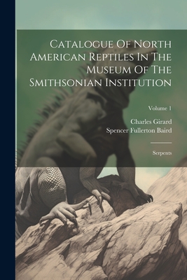 Catalogue Of North American Reptiles In The Museum Of The Smithsonian Institution: Serpents; Volume 1 - Baird, Spencer Fullerton, and Girard, Charles