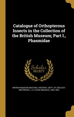 Catalogue of Orthopterous Insects in the Collection of the British Museum; Part I., Phasmidae - British Museum (Natural History) Dept (Creator), and Westwood, J O (John Obadiah) 1805-189 (Creator)