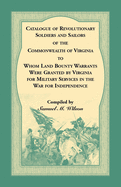 Catalogue of Revolutionary Soldiers and Sailors of the Commonwealth of Virginia To Whom Land Bounty Warrants Were Granted by Virginia for Military Services in The War For Independence