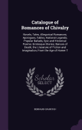 Catalogue of Romances of Chivalry: Novels, Tales, Allegorical Romances; Apologues, Fables, National Legends; Popular Ballads, Epic and Historical Poems; Grotesque Stories; Dances of Death; the Literature of Fiction and Imagination, From the Age of Homer T