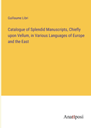 Catalogue of Splendid Manuscripts, Chiefly upon Vellum, in Various Languages of Europe and the East