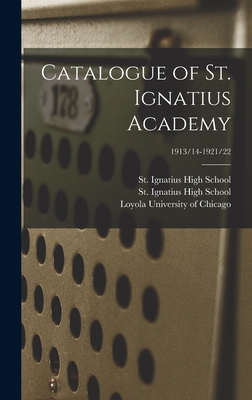 Catalogue of St. Ignatius Academy; 1913/14-1921/22 - St Ignatius High School (Chicago, Il (Creator), and Loyola University of Chicago (Creator)