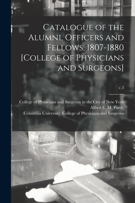 Catalogue of the Alumni, Officers and Fellows, 1807-1880 [College of Physicians and Surgeons]; c.3 - College of Physicians and Surgeons in (Creator), and Purdy, Alfred E M (Alfred Edgar Mar (Creator), and Columbia University...