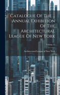 Catalogue of the ... Annual Exhibition of the Architectural League of New York; Volume 17