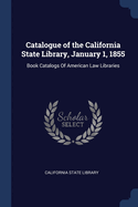 Catalogue of the California State Library, January 1, 1855: Book Catalogs of American Law Libraries