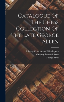 Catalogue Of The Chess Collection Of The Late George Allen - Allen, George, and Francis Aristide Jackson (Creator), and Gregory Bernard Keen (Creator)