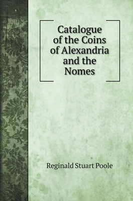 Catalogue of the Coins of Alexandria and the Nomes - Poole, Reginald Stuart