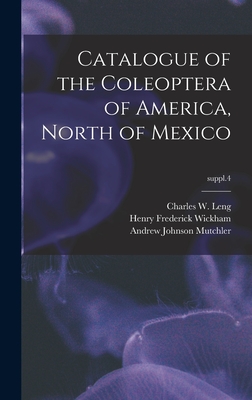 Catalogue of the Coleoptera of America, North of Mexico; suppl.4 - Leng, Charles W (Charles William) 1 (Creator), and Wickham, Henry Frederick 1866-, and Mutchler, Andrew Johnson