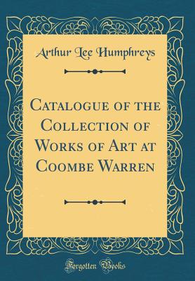 Catalogue of the Collection of Works of Art at Coombe Warren (Classic Reprint) - Humphreys, Arthur Lee