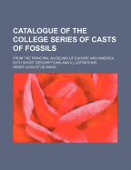 Catalogue of the College Series of Casts of Fossils; From the Principal Museums of Europe and America, with Short Descriptions and Illustrations