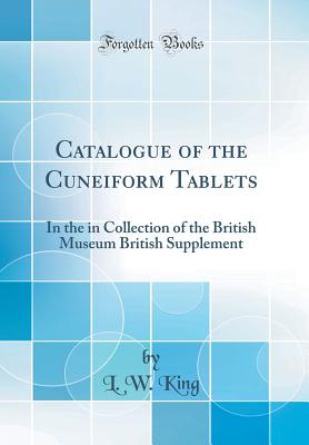 Catalogue of the Cuneiform Tablets: In the in Collection of the British Museum British Supplement (Classic Reprint) - King, L W