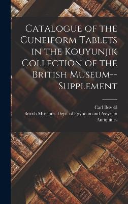 Catalogue of the Cuneiform Tablets in the Kouyunjik Collection of the British Museum--Supplement - British Museum Dept of Egyptian and (Creator), and Bezold, Carl