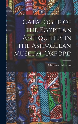Catalogue of the Egyptian Antiquities in the Ashmolean Museum, Oxford - Museum, Ashmolean
