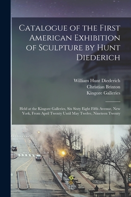 Catalogue of the First American Exhibition of Sculpture by Hunt Diederich: Held at the Kingore Galleries, Six Sixty Eight Fifth Avenue, New York, From April Twenty Until May Twelve, Nineteen Twenty - Diederich, William Hunt 1884-1953, and Brinton, Christian, and Kingore Galleries (Creator)