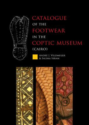 Catalogue of the Footwear in the Coptic Museum (Cairo) - Veldmeijer, Andr J. (Editor), and Ikram, Salima