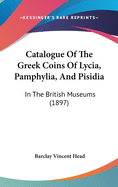 Catalogue Of The Greek Coins Of Lycia, Pamphylia, And Pisidia: In The British Museums (1897)