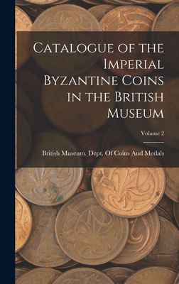 Catalogue of the Imperial Byzantine Coins in the British Museum; Volume 2 - British Museum Dept of Coins and Me (Creator)