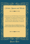 Catalogue of the Important Collection of Modern Pictures and Water-Colour Drawings, the Property of Andrew G. Kurtz, Esq., Deceased, Late of the Groove House, Wavertree, Liverpool: Wich (by Orders of Executors) Will Be Sold, by Action by Messrs. Christie,