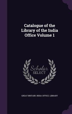 Catalogue of the Library of the India Office Volume 1 - Great Britain India Office Library (Creator)