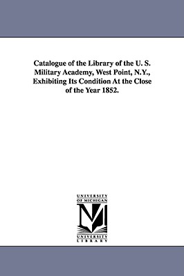 Catalogue of the Library of the U. S. Military Academy, West Point, N.Y., Exhibiting Its Condition at the Close of the Year 1852. - United States Military Academy Library