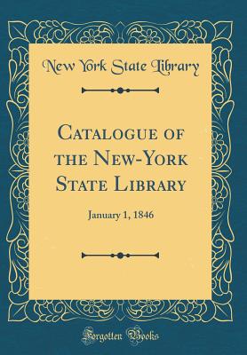 Catalogue of the New-York State Library: January 1, 1846 (Classic Reprint) - Library, New York State