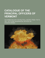 Catalogue of the Principal Officers of Vermont: As Connected with Its Political History, from 1778 to 1851, with Some Biogrpahical Notices, &C.