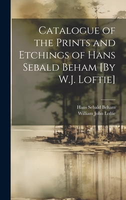 Catalogue of the Prints and Etchings of Hans Sebald Beham [By W.J. Loftie] - Loftie, William John, and Beham, Hans Sebald