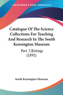 Catalogue of the Science Collections for Teaching and Research in the South Kensington Museum ..