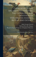 Catalogue Of The Specimens Illustrating The Osteology And Dentition Of Vertebrated Animals, Recent And Extinct: Class Mammalia, Other Than Man