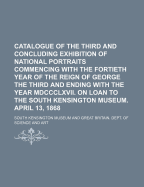 Catalogue of the Third and Concluding Exhibition of National Portraits: Commencing with the Fortieth Year of the Reign of George the Third and Ending with the Year 1867 (Classic Reprint)