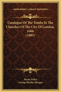 Catalogue of the Tombs in the Churches of the City of London, 1666 (1885)