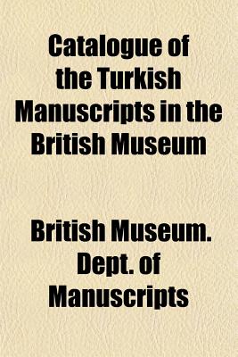 Catalogue of the Turkish Manuscripts in the British Museum - Manuscripts, British Museum Dept of or