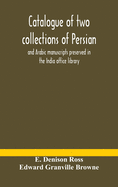 Catalogue of two collections of Persian and Arabic manuscripts preserved in the India office library