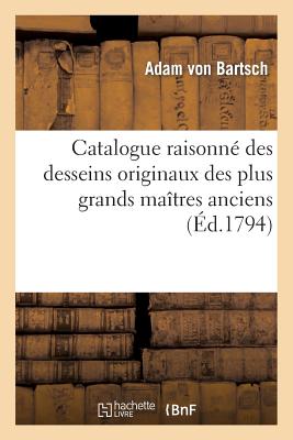 Catalogue Raisonn? Des Desseins Originaux Des Plus Grands Ma?tres Anciens Et Modernes: Qui Faisoient Partie Du Cabinet de Feu Le Prince Charles de Ligne - Von Bartsch, Adam