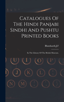 Catalogues Of The Hindi Panjabi Sindhi And Pushtu Printed Books - Blumhardt, J F (Creator)