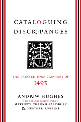 Cataloguing Discrepancies: The Printed York Breviary of 1493 - Hughes, Andrew, and Salisbury, Matthew Cheung (Contributions by), and Robbins, Heather (Contributions by)