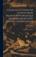 Catalogus Codicum Copticorum Manuscriptorum Qui in Museo Borgiano Velitris Adservantur: Cum VII Tab. Aeneis...