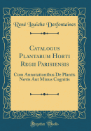 Catalogus Plantarum Horti Regii Parisiensis: Cum Annotationibus de Plantis Novis Aut Minus Cognitis (Classic Reprint)