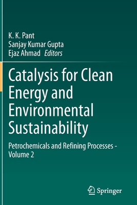 Catalysis for Clean Energy and Environmental Sustainability: Petrochemicals and Refining Processes - Volume 2 - Pant, K. K. (Editor), and Gupta, Sanjay Kumar (Editor), and Ahmad, Ejaz (Editor)