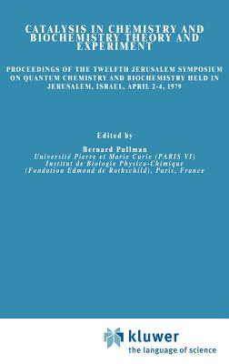 Catalysis in Chemistry and Biochemistry Theory and Experiment: Proceedings of the Twelfth Jerusalem Symposium on Quantum Chemistry and Biochemistry Held in Jerusalem, Israel, April 2-4, 1979 - Pullman, A (Editor)