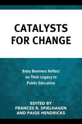 Catalysts for Change: Baby Boomers Reflect on Their Legacy to Public Education - Spielhagen, Frances R. (Editor), and Hendricks, Paige (Editor)