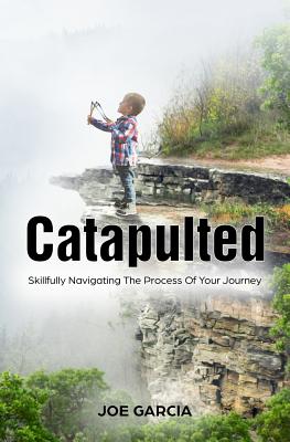 Catapulted: Skillfully Navigating the Process of Your Journey - Garcia, Joe