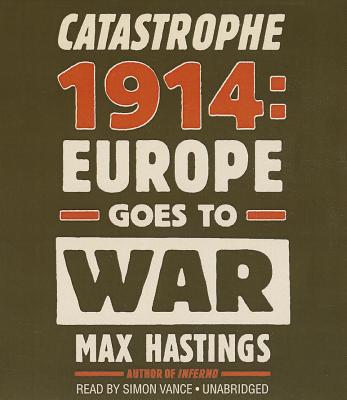 Catastrophe 1914: Europe Goes to War - Hastings, Max, Sir, and Vance, Simon (Read by)