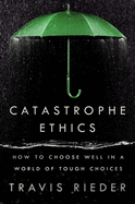 Catastrophe Ethics: How to Choose Well in a World of Tough Choices