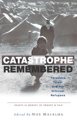 Catastrophe Remembered: Palestine, Israel and the Internal Refugees: Essays in Memory of Edward W. Said - Masalha, Nur (Editor)