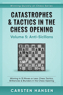 Catastrophes & Tactics in the Chess Opening - Volume 5: Anti-Sicilians: Winning in 15 Moves or Less: Chess Tactics, Brilliancies & Blunders in the Chess Opening